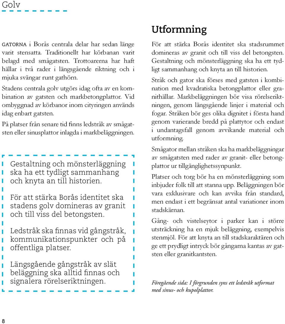 Vid ombyggnad av körbanor inom cityringen används idag enbart gatsten. På platser från senare tid finns ledstråk av smågatsten eller sinusplattor inlagda i markbeläggningen.