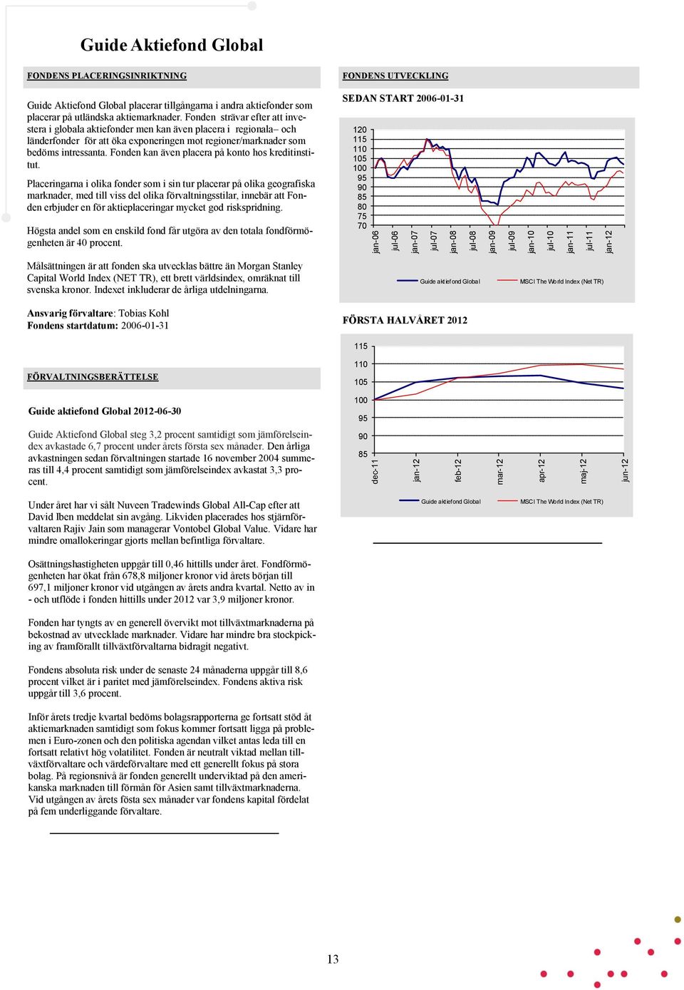 Fonden strävar efter att investera i globala aktiefonder men kan även placera i regionala och länderfonder för att öka exponeringen mot regioner/marknader som bedöms intressanta.
