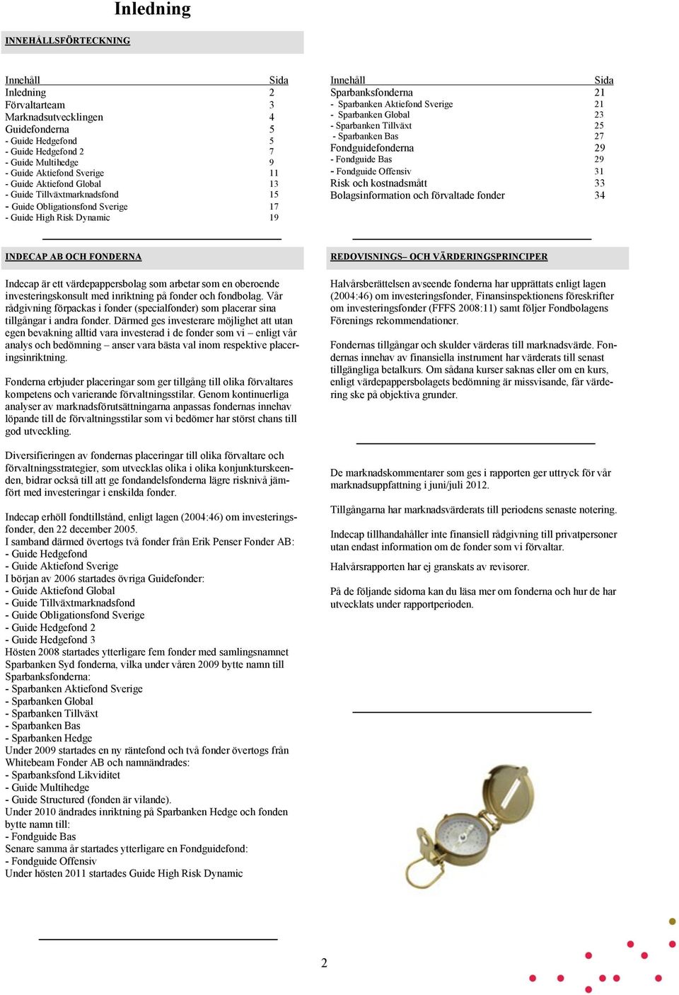 Sverige 21 - Sparbanken Global 23 - Sparbanken Tillväxt 25 - Sparbanken Bas 27 Fondguidefonderna 29 - Fondguide Bas 29 - Fondguide Offensiv 31 Risk och kostnadsmått 33 Bolagsinformation och