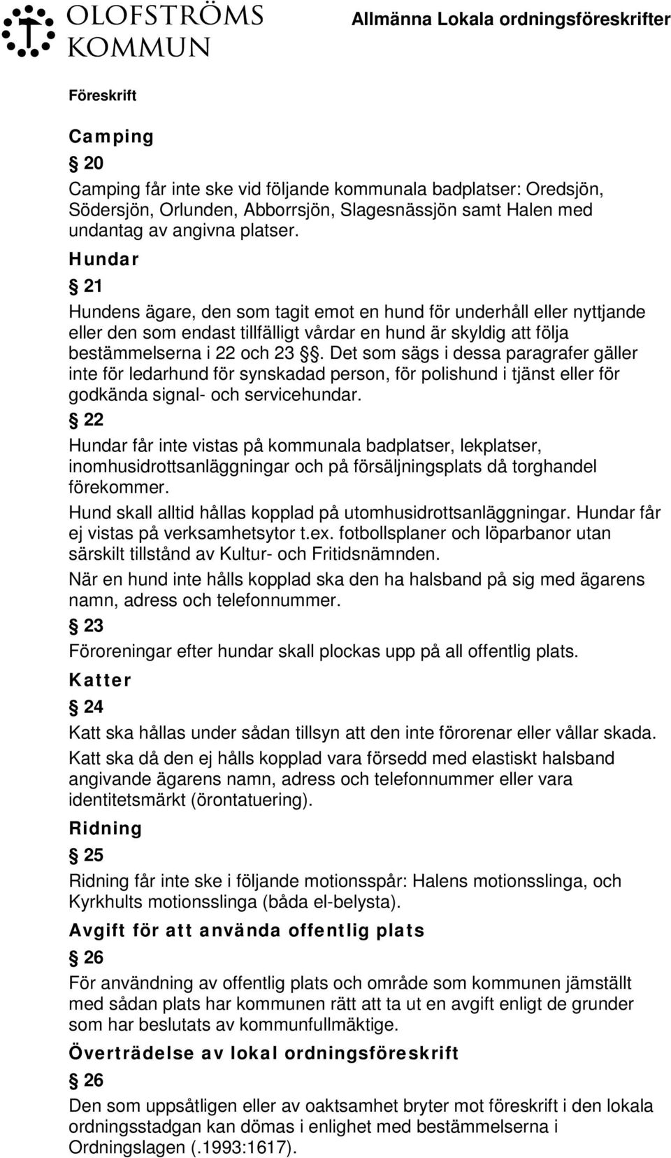 Det som sägs i dessa paragrafer gäller inte för ledarhund för synskadad person, för polishund i tjänst eller för godkända signal- och servicehundar.