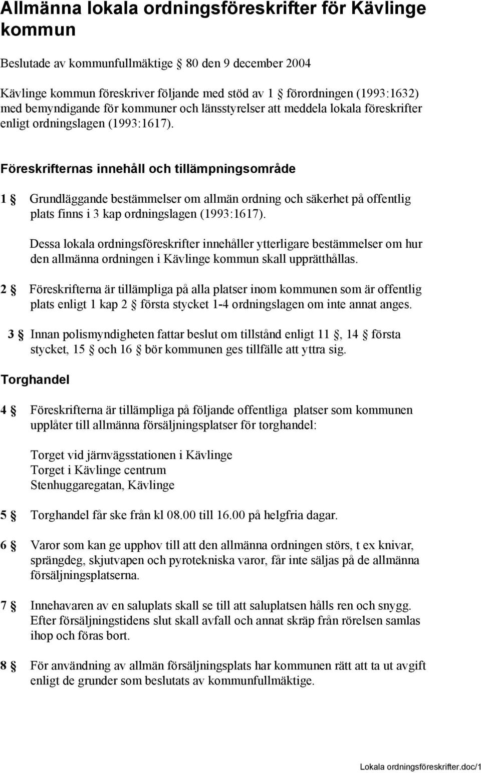 Föreskrifternas innehåll och tillämpningsområde 1 Grundläggande bestämmelser om allmän ordning och säkerhet på offentlig plats finns i 3 kap ordningslagen (1993:1617).