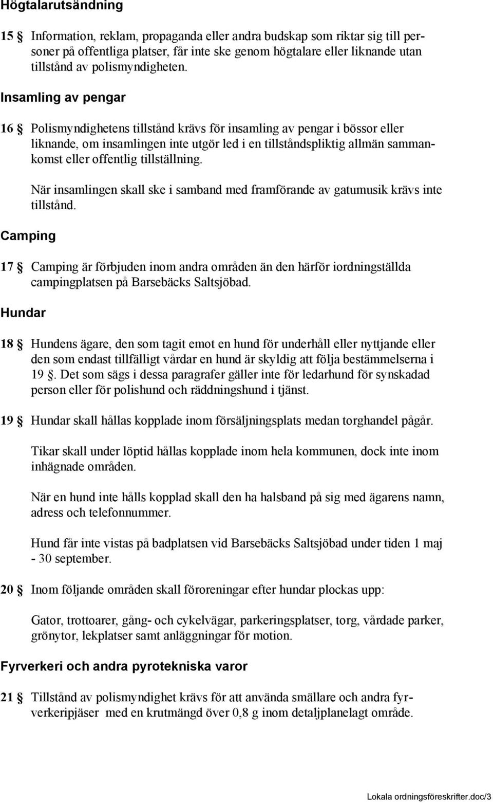 Insamling av pengar 16 Polismyndighetens tillstånd krävs för insamling av pengar i bössor eller liknande, om insamlingen inte utgör led i en tillståndspliktig allmän sammankomst eller offentlig