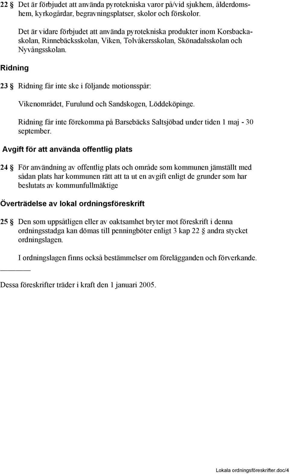 23 Ridning får inte ske i följande motionsspår: Vikenområdet, Furulund och Sandskogen, Löddeköpinge. Ridning får inte förekomma på Barsebäcks Saltsjöbad under tiden 1 maj - 30 september.