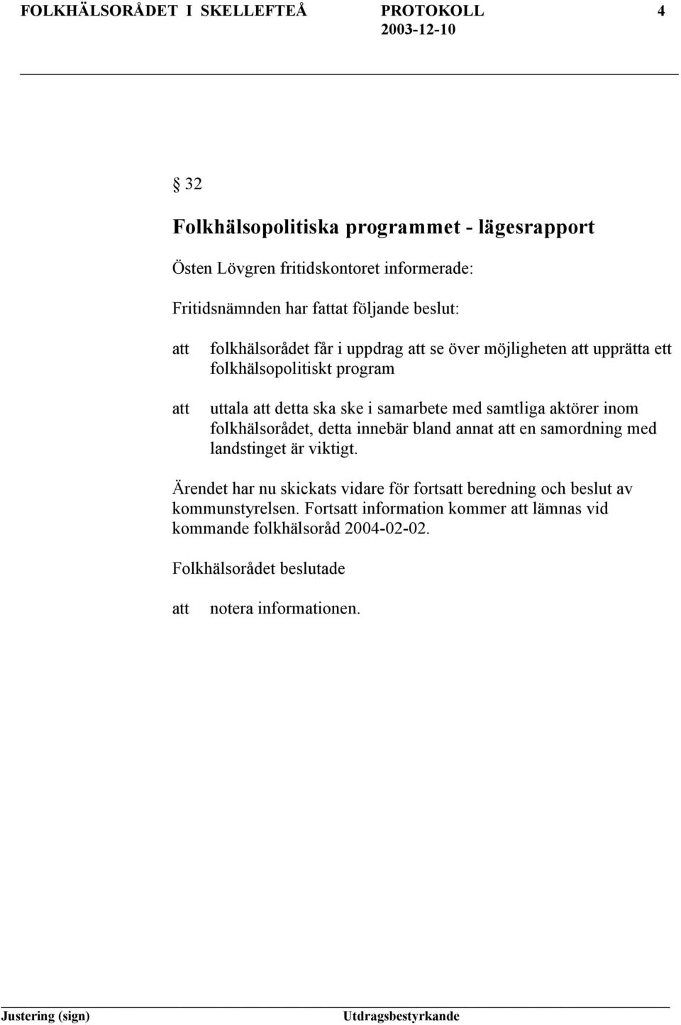 samtliga aktörer inom folkhälsorådet, detta innebär bland annat en samordning med landstinget är viktigt.