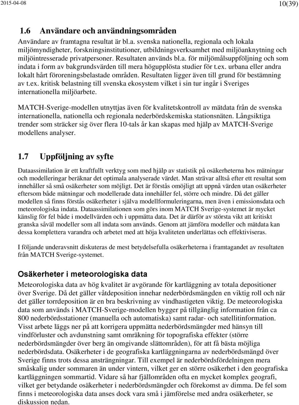 Resultaten ligger även till grund för bestämning av t.ex. kritisk belastning till svenska ekosystem vilket i sin tur ingår i Sveriges internationella miljöarbete.