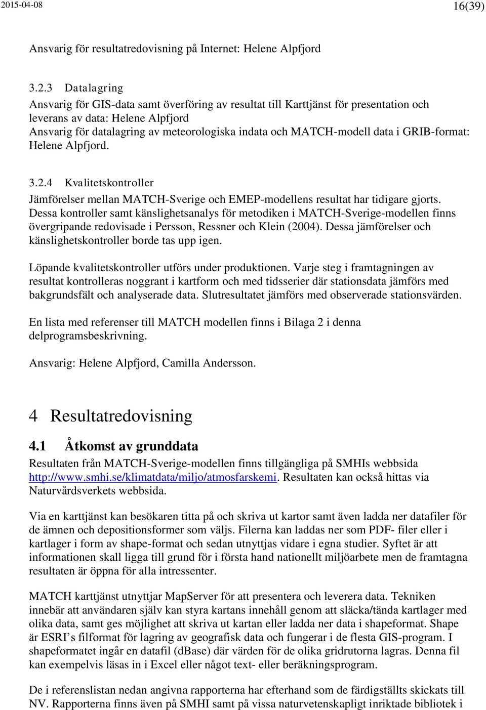 4 Kvalitetskontroller Jämförelser mellan MATCH-Sverige och EMEP-modellens resultat har tidigare gjorts.