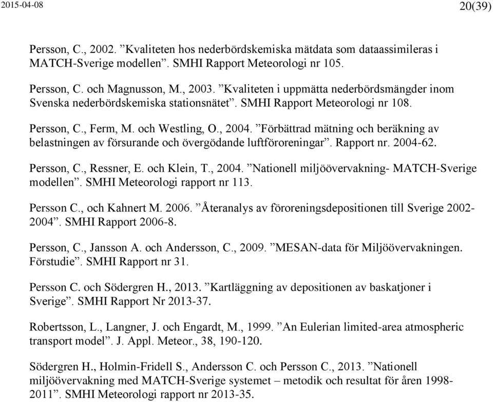 Förbättrad mätning och beräkning av belastningen av försurande och övergödande luftföroreningar. Rapport nr. 2004-62. Persson, C., Ressner, E. och Klein, T., 2004.