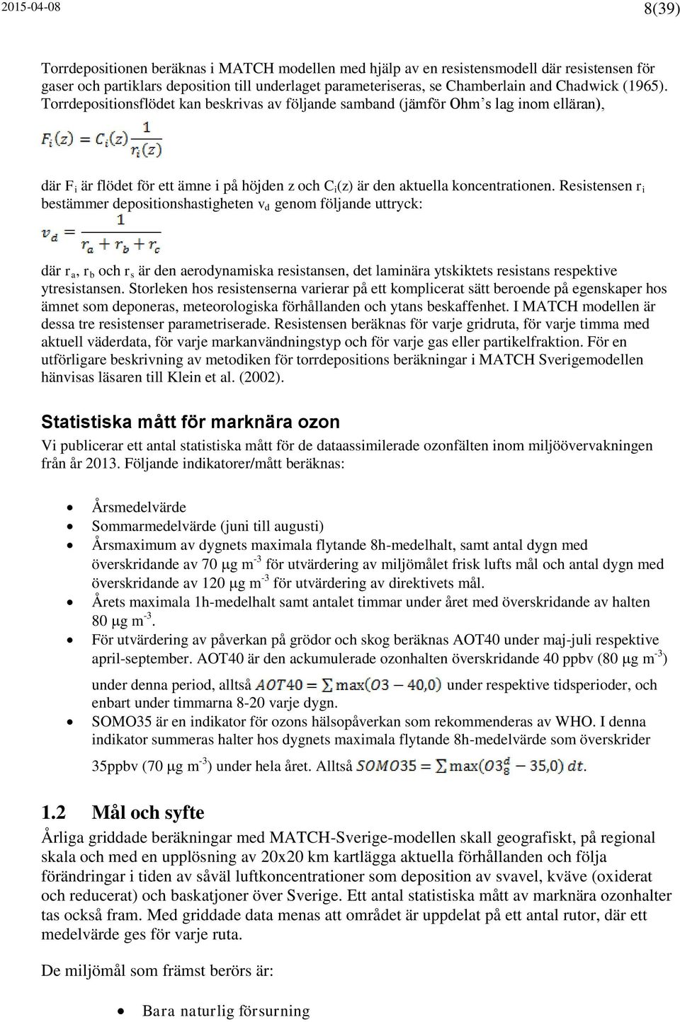 Resistensen r i bestämmer depositionshastigheten v d genom följande uttryck: där r a, r b och r s är den aerodynamiska resistansen, det laminära ytskiktets resistans respektive ytresistansen.