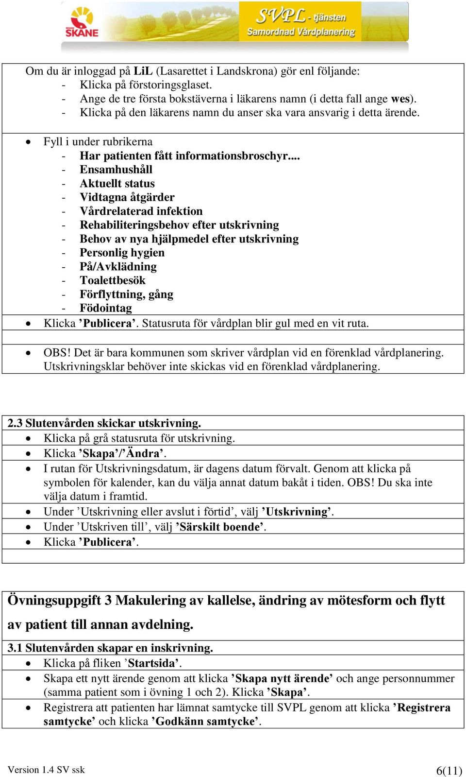 På/Avklädning - Toalettbesök - Förflyttning, gång - Födointag Klicka Publicera. Statusruta för vårdplan blir gul med en vit ruta. OBS!