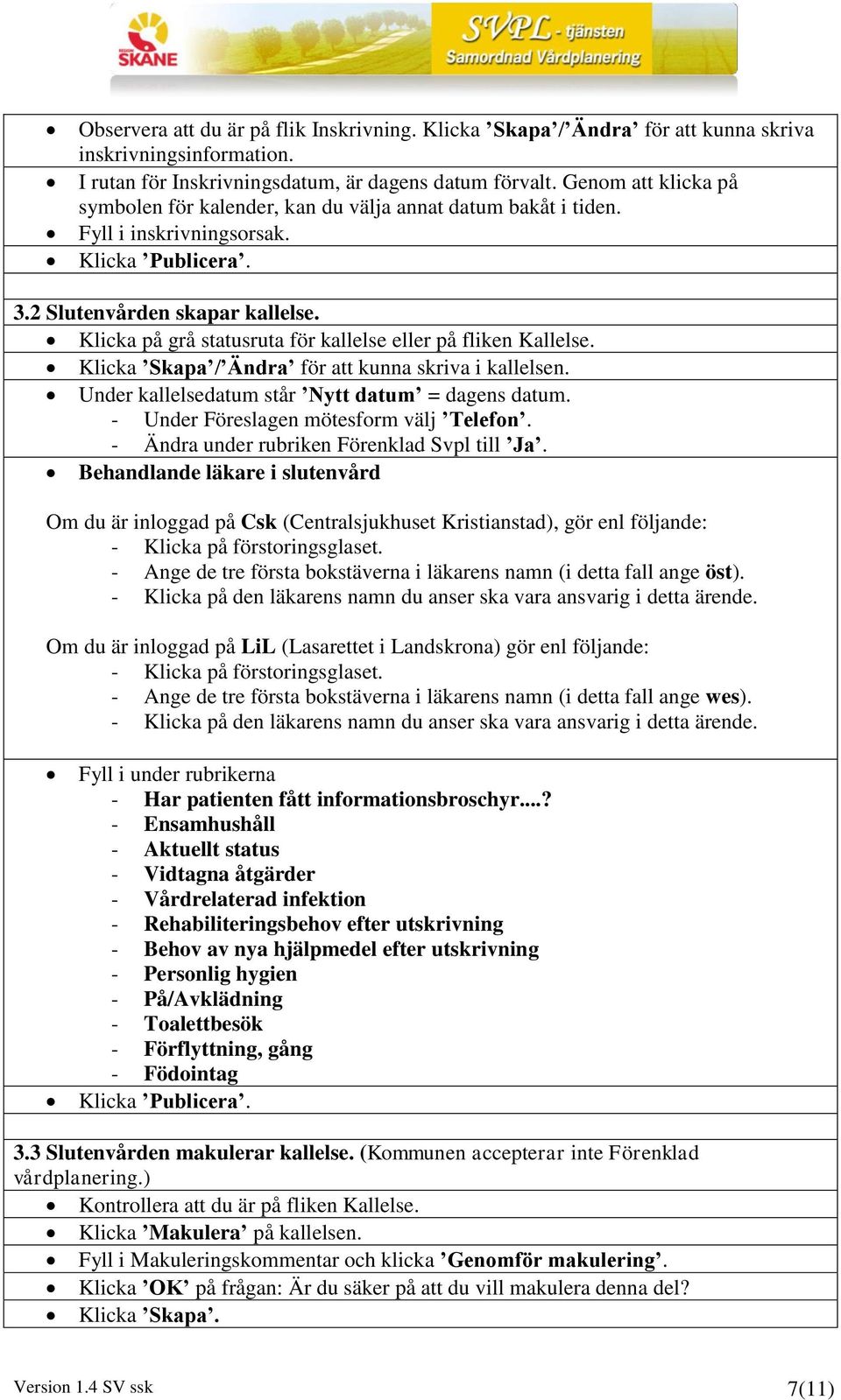 Klicka på grå statusruta för kallelse eller på fliken Kallelse. Klicka Skapa / Ändra för att kunna skriva i kallelsen. Under kallelsedatum står Nytt datum = dagens datum.