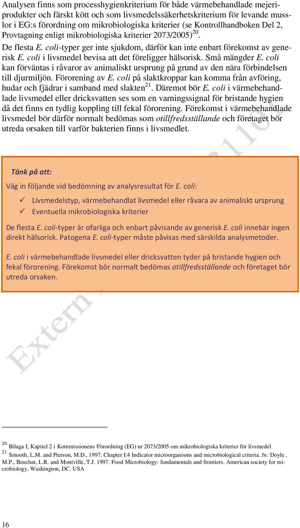 coli i livsmedel bevisa att det föreligger hälsorisk. Små mängder E. coli kan förväntas i råvaror av animaliskt ursprung på grund av den nära förbindelsen till djurmiljön. Förorening av E.