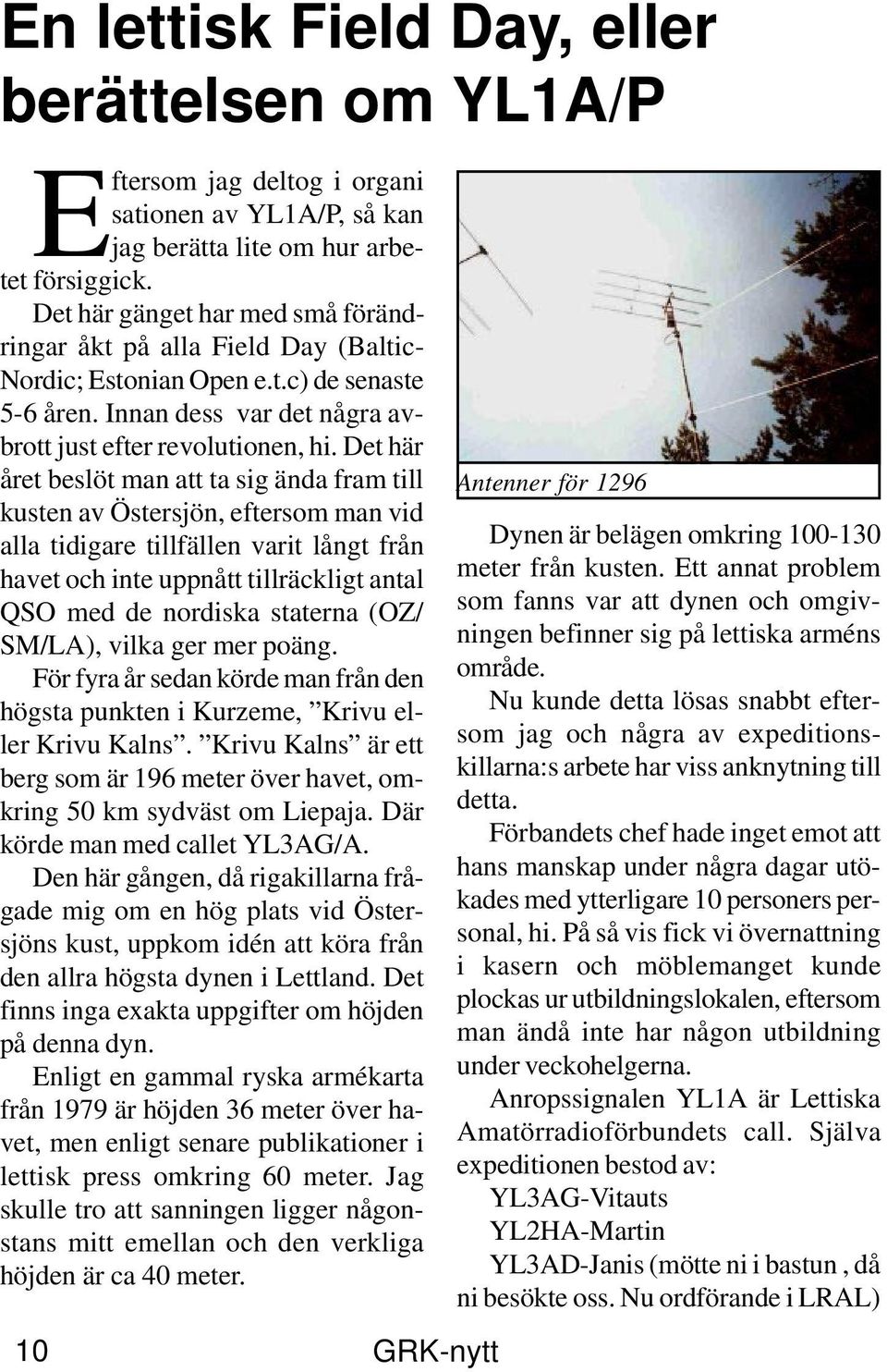 Det här året beslöt man att ta sig ända fram till kusten av Östersjön, eftersom man vid alla tidigare tillfällen varit långt från havet och inte uppnått tillräckligt antal QSO med de nordiska