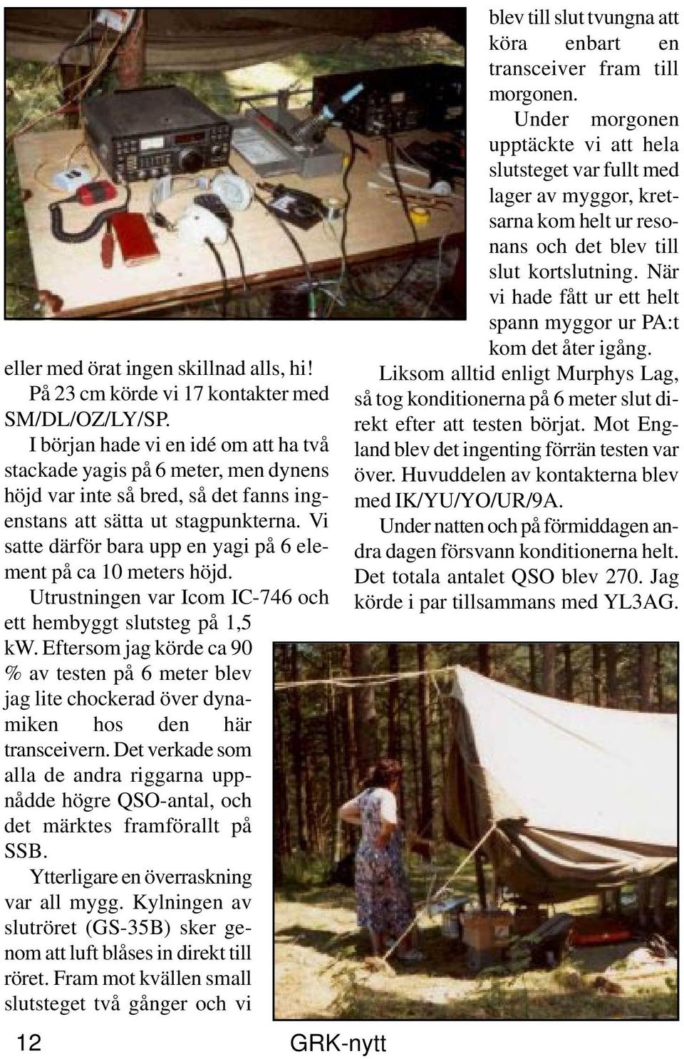 Vi satte därför bara upp en yagi på 6 element på ca 10 meters höjd. Utrustningen var Icom IC-746 och ett hembyggt slutsteg på 1,5 kw.