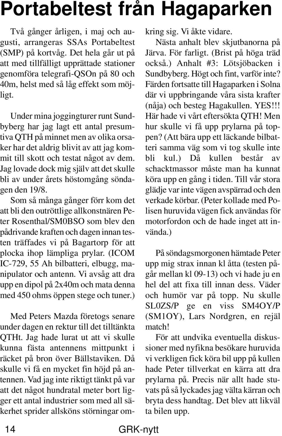 Under mina joggingturer runt Sundbyberg har jag lagt ett antal presumtiva QTH på minnet men av olika orsaker har det aldrig blivit av att jag kommit till skott och testat något av dem.