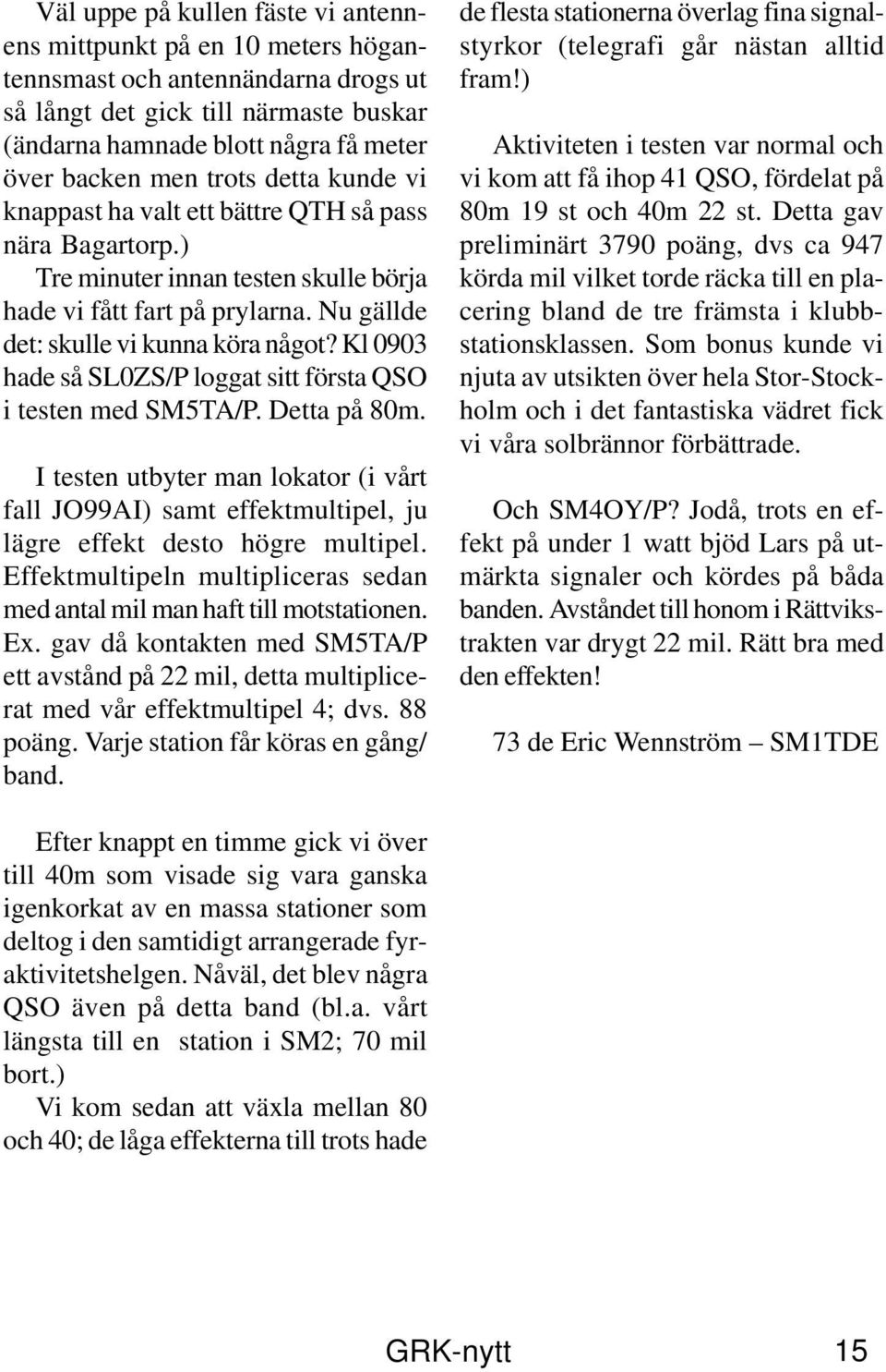 Kl 0903 hade så SL0ZS/P loggat sitt första QSO i testen med SM5TA/P. Detta på 80m. I testen utbyter man lokator (i vårt fall JO99AI) samt effektmultipel, ju lägre effekt desto högre multipel.