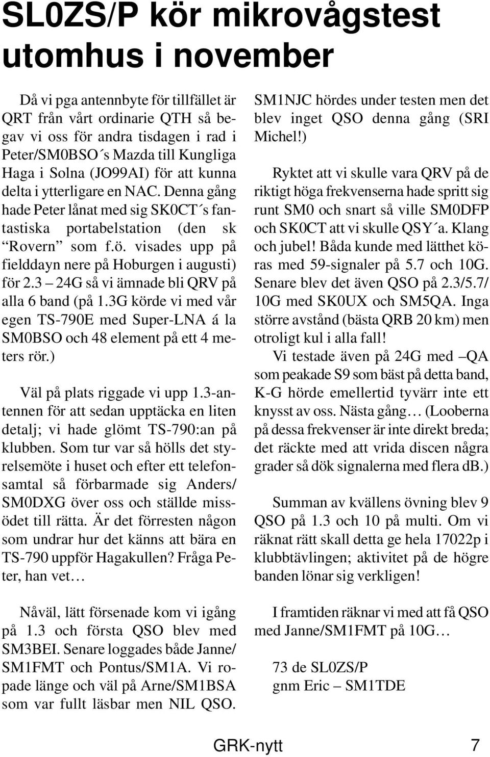 3 24G så vi ämnade bli QRV på alla 6 band (på 1.3G körde vi med vår egen TS-790E med Super-LNA á la SM0BSO och 48 element på ett 4 meters rör.) Väl på plats riggade vi upp 1.