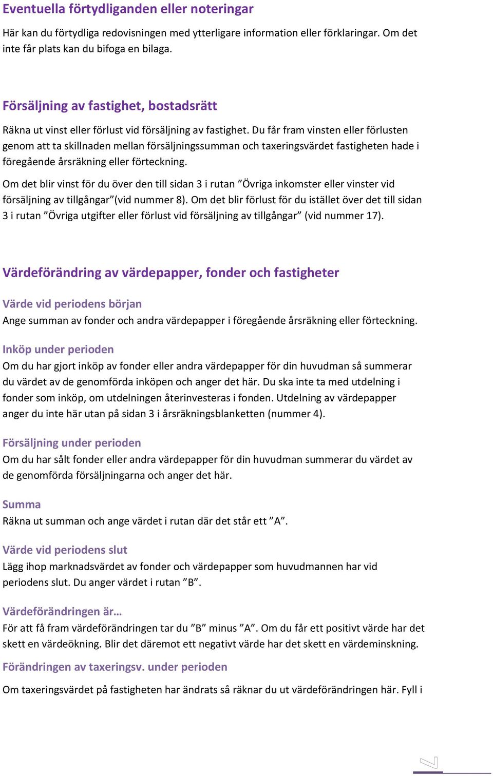 Du får fram vinsten eller förlusten genom att ta skillnaden mellan försäljningssumman och taxeringsvärdet fastigheten hade i föregående årsräkning eller förteckning.