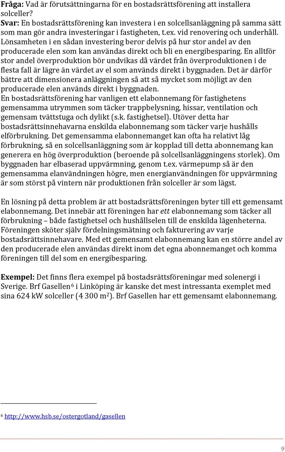 Lönsamheten i en sådan investering beror delvis på hur stor andel av den producerade elen som kan användas direkt och bli en energibesparing.