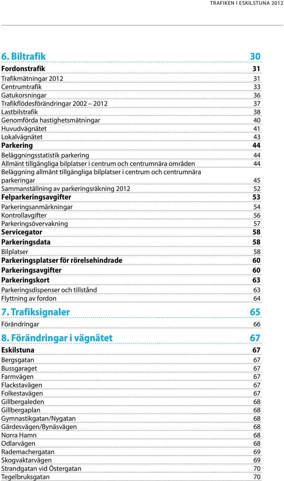 centrumnära parkeringar 45 Sammanställning av parkeringsräkning 2012 52 Felparkeringsavgifter 53 Parkeringsanmärkningar 54 Kontrollavgifter 56 Parkeringsövervakning 57 Servicegator 58 Parkeringsdata