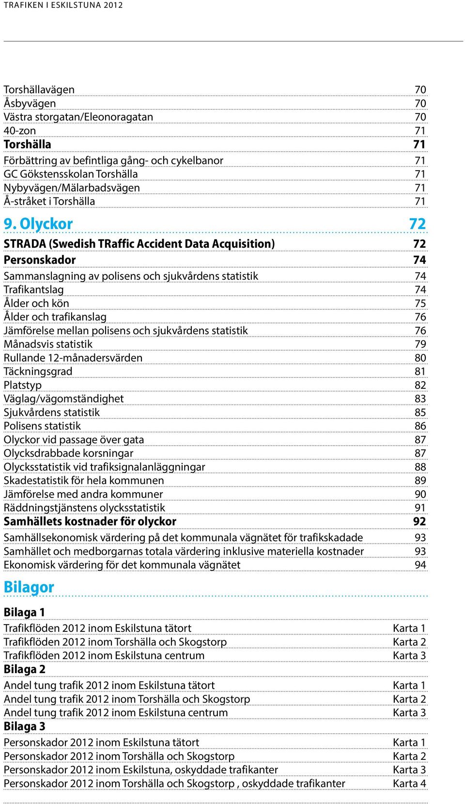 Olyckor 72 STRADA (Swedish TRaffic Accident Data Acquisition) 72 Personskador 74 Sammanslagning av polisens och sjukvårdens statistik 74 Trafikantslag 74 Ålder och kön 75 Ålder och trafikanslag 76