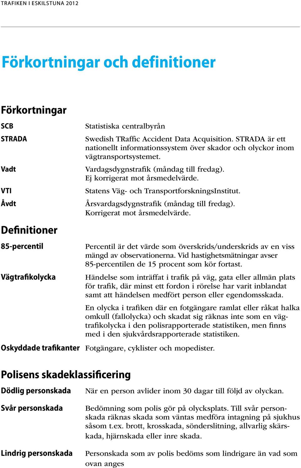Statens Väg- och TransportforskningsInstitut. Årsvardagsdygnstrafik (måndag till fredag). Korrigerat mot årsmedelvärde.