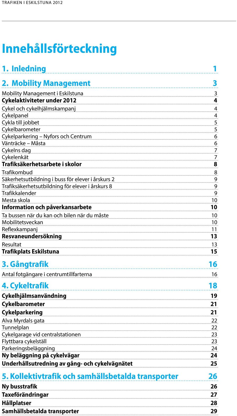 Centrum 6 Vänträcke Måsta 6 Cykelns dag 7 Cykelenkät 7 Trafiksäkerhetsarbete i skolor 8 Trafikombud 8 Säkerhetsutbildning i buss för elever i årskurs 2 9 Trafiksäkerhetsutbildning för elever i