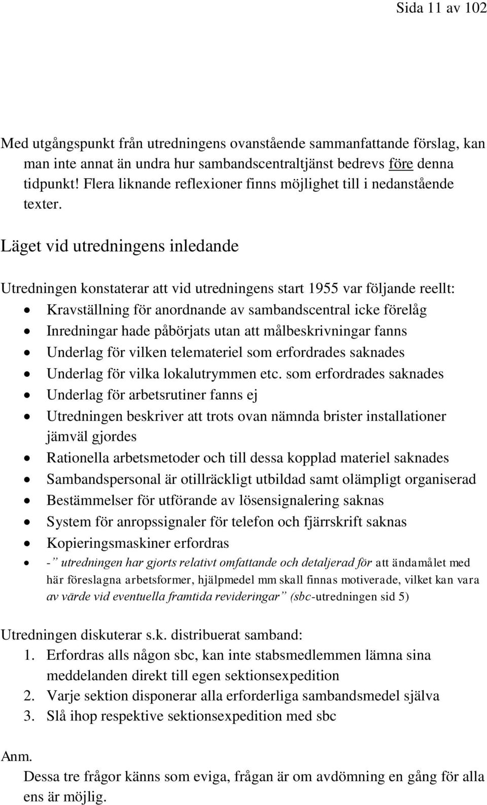 Läget vid utredningens inledande Utredningen konstaterar att vid utredningens start 1955 var följande reellt: Kravställning för anordnande av sambandscentral icke förelåg Inredningar hade påbörjats