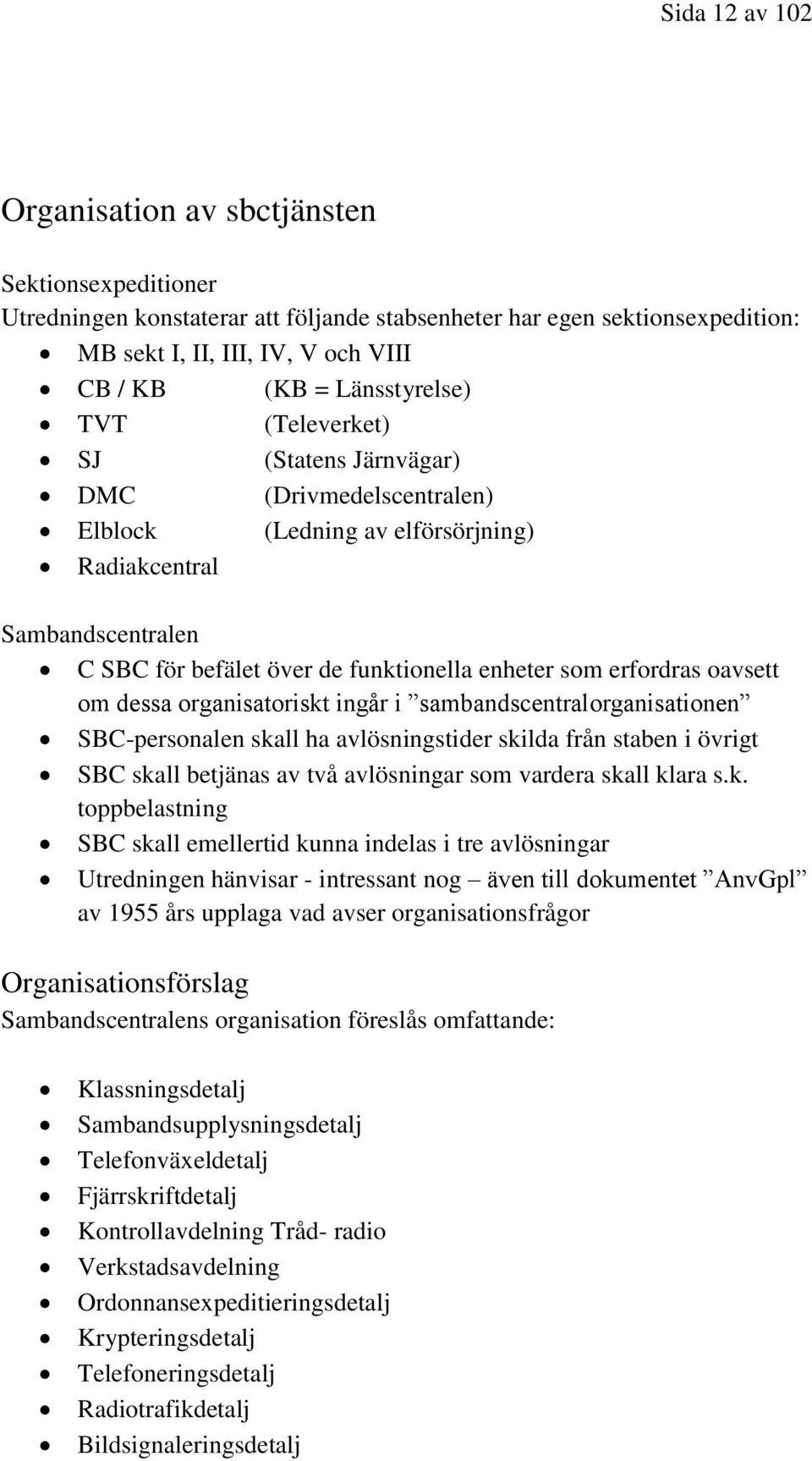 erfordras oavsett om dessa organisatoriskt ingår i sambandscentralorganisationen SBC-personalen skall ha avlösningstider skilda från staben i övrigt SBC skall betjänas av två avlösningar som vardera