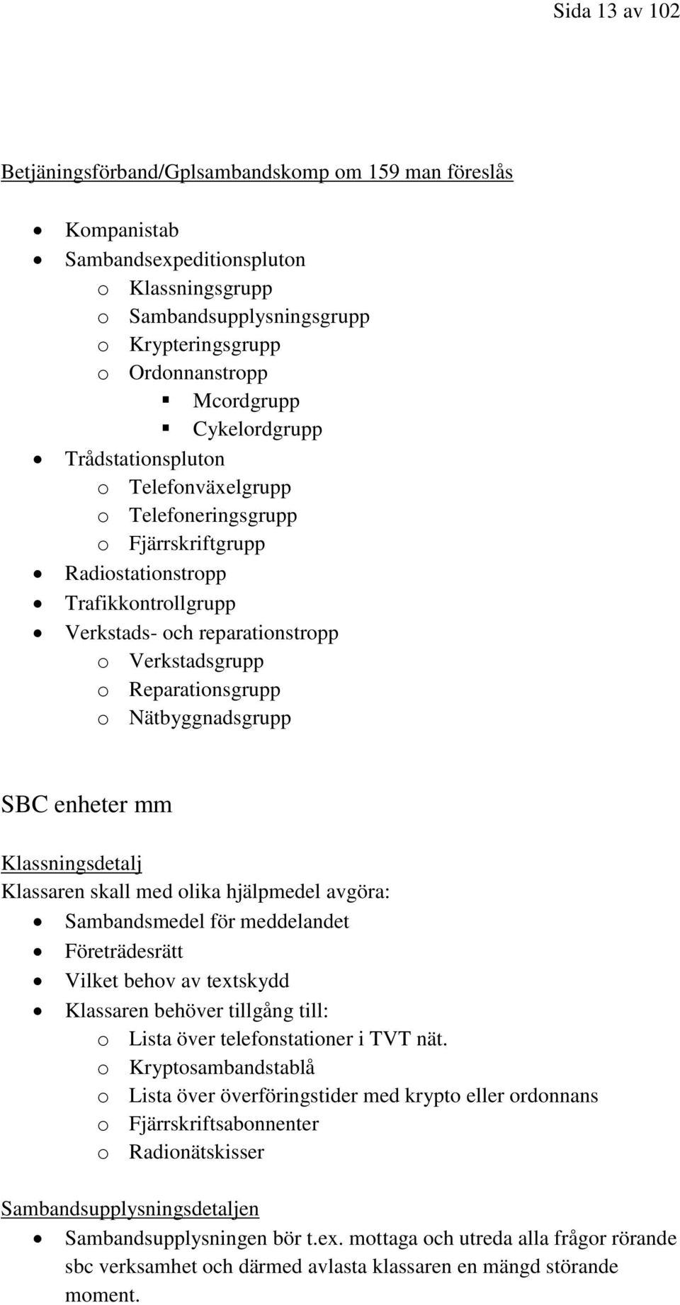o Nätbyggnadsgrupp SBC enheter mm Klassningsdetalj Klassaren skall med olika hjälpmedel avgöra: Sambandsmedel för meddelandet Företrädesrätt Vilket behov av textskydd Klassaren behöver tillgång till: