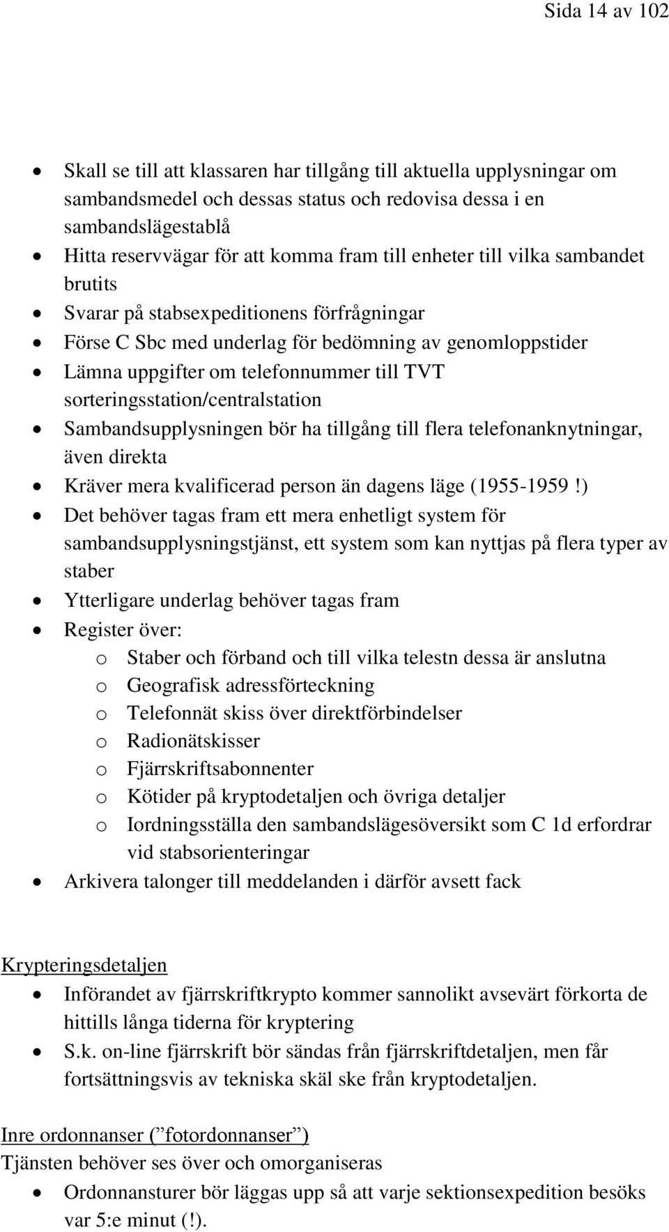 sorteringsstation/centralstation Sambandsupplysningen bör ha tillgång till flera telefonanknytningar, även direkta Kräver mera kvalificerad person än dagens läge (1955-1959!