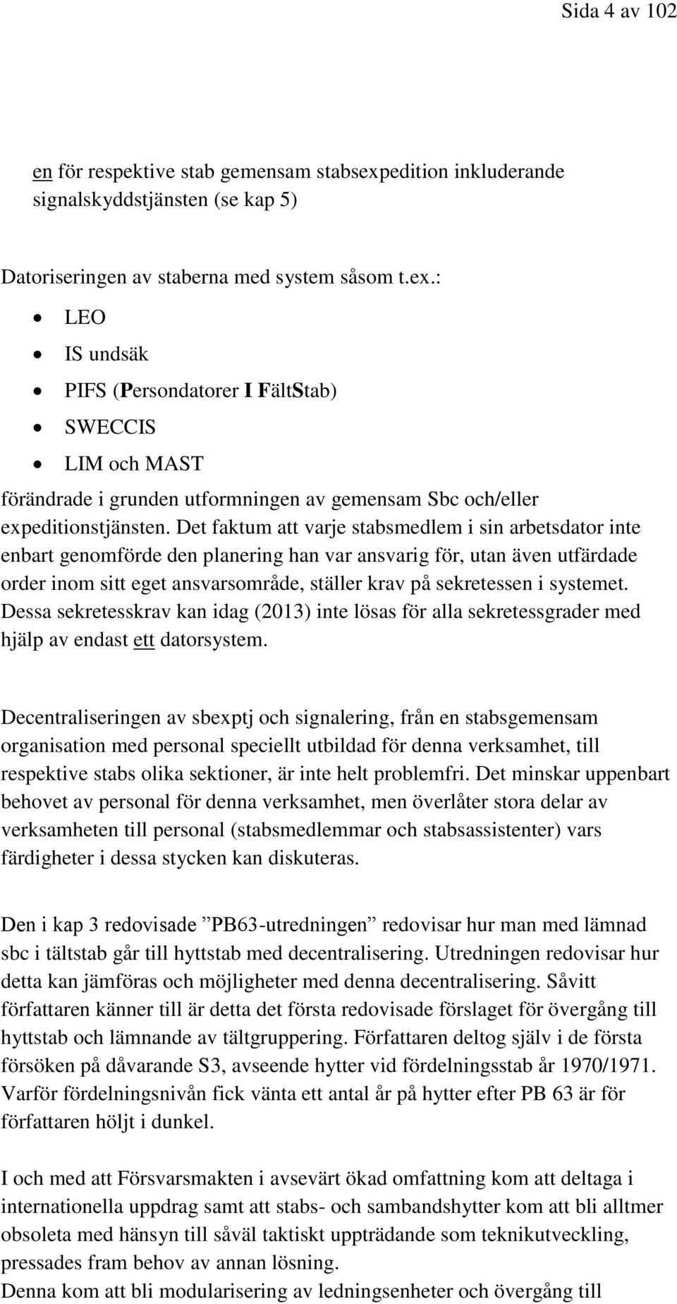 : LEO IS undsäk PIFS (Persondatorer I FältStab) SWECCIS LIM och MAST förändrade i grunden utformningen av gemensam Sbc och/eller expeditionstjänsten.