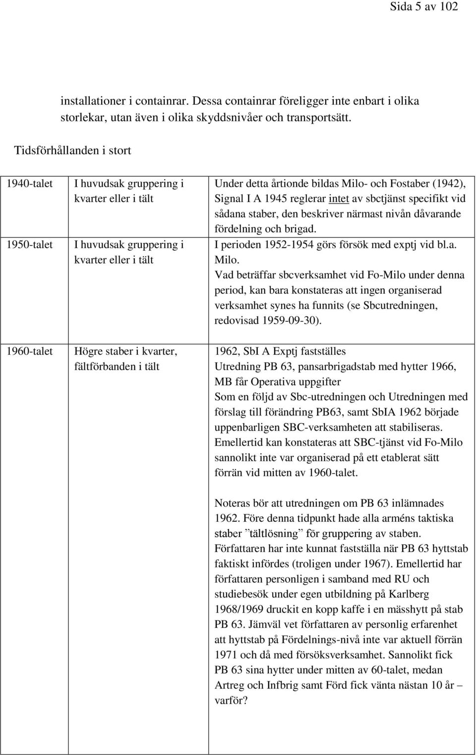 detta årtionde bildas Milo- och Fostaber (1942), Signal I A 1945 reglerar intet av sbctjänst specifikt vid sådana staber, den beskriver närmast nivån dåvarande fördelning och brigad.
