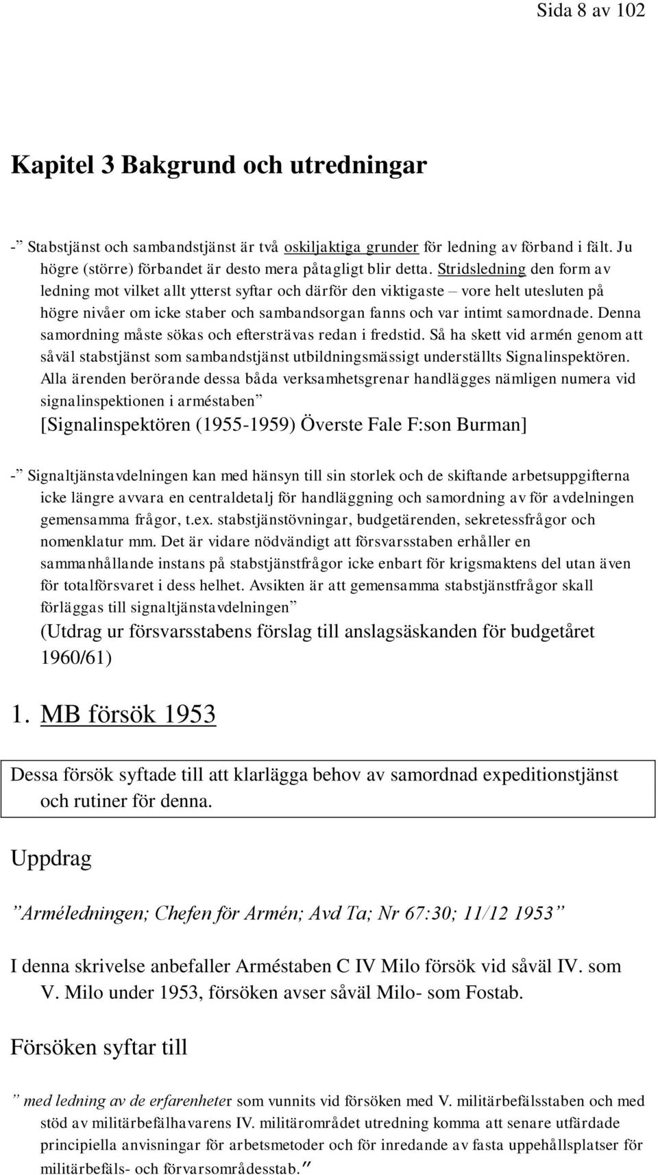 Stridsledning den form av ledning mot vilket allt ytterst syftar och därför den viktigaste vore helt utesluten på högre nivåer om icke staber och sambandsorgan fanns och var intimt samordnade.
