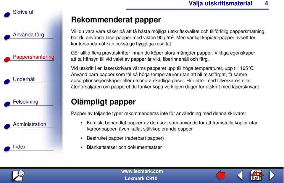 Viktiga egenskaper att ta hänsyn till vid valet av papper är vikt, fiberinnehåll och färg. Vid utskrift i en laserskrivare värms papperet upp till höga temperaturer, upp till 165 C.