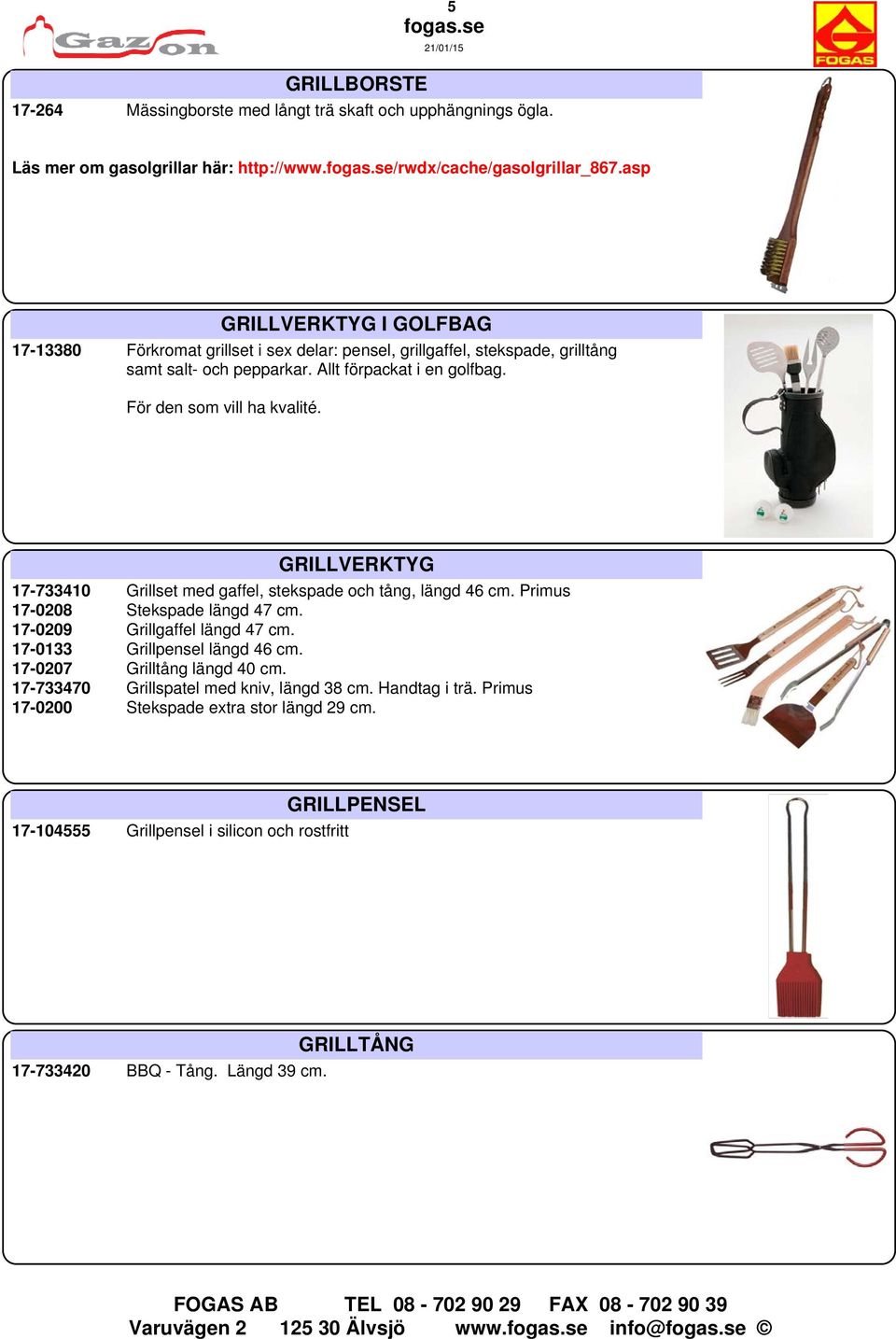 För den som vill ha kvalité. GRILLVERKTYG 17-733410 Grillset med gaffel, stekspade och tång, längd 46 cm. Primus 17-0208 Stekspade längd 47 cm. 17-0209 Grillgaffel längd 47 cm.