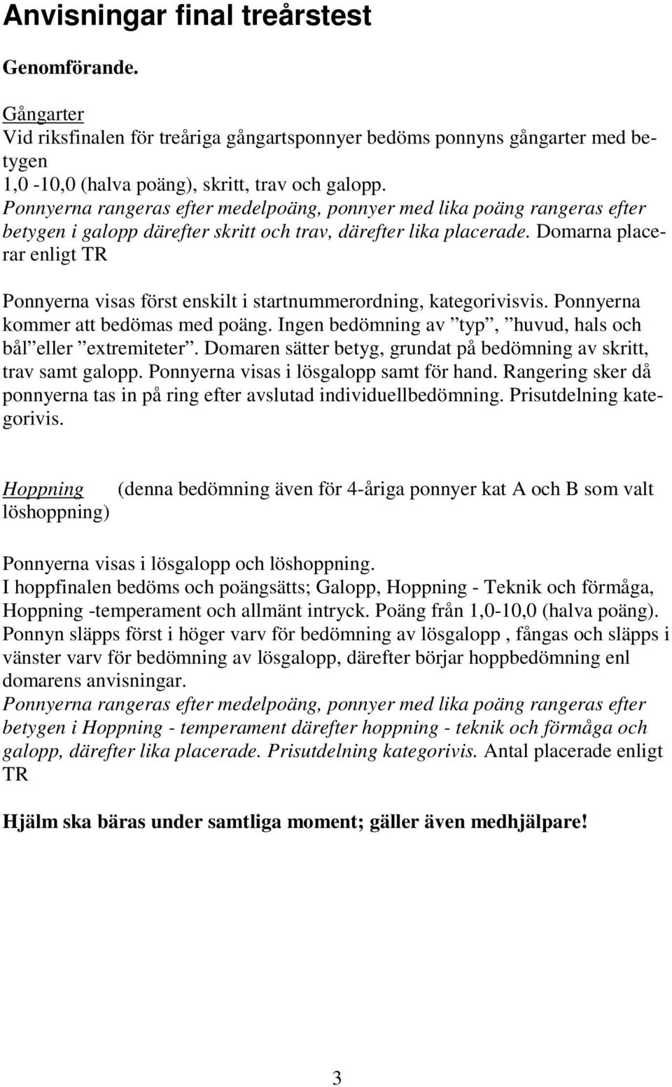 Domarna placerar enligt TR Ponnyerna visas först enskilt i startnummerordning, kategorivisvis. Ponnyerna kommer att bedömas med poäng. Ingen bedömning av typ, huvud, hals och bål eller extremiteter.