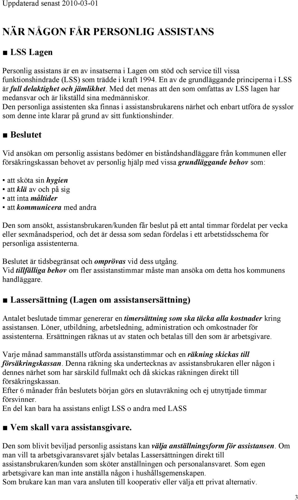 Den personliga assistenten ska finnas i assistansbrukarens närhet och enbart utföra de sysslor som denne inte klarar på grund av sitt funktionshinder.