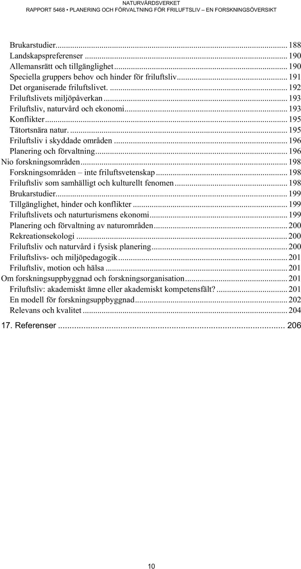 .. 196 Nio forskningsområden... 198 Forskningsområden inte friluftsvetenskap... 198 Friluftsliv som samhälligt och kulturellt fenomen... 198 Brukarstudier... 199 Tillgänglighet, hinder och konflikter.