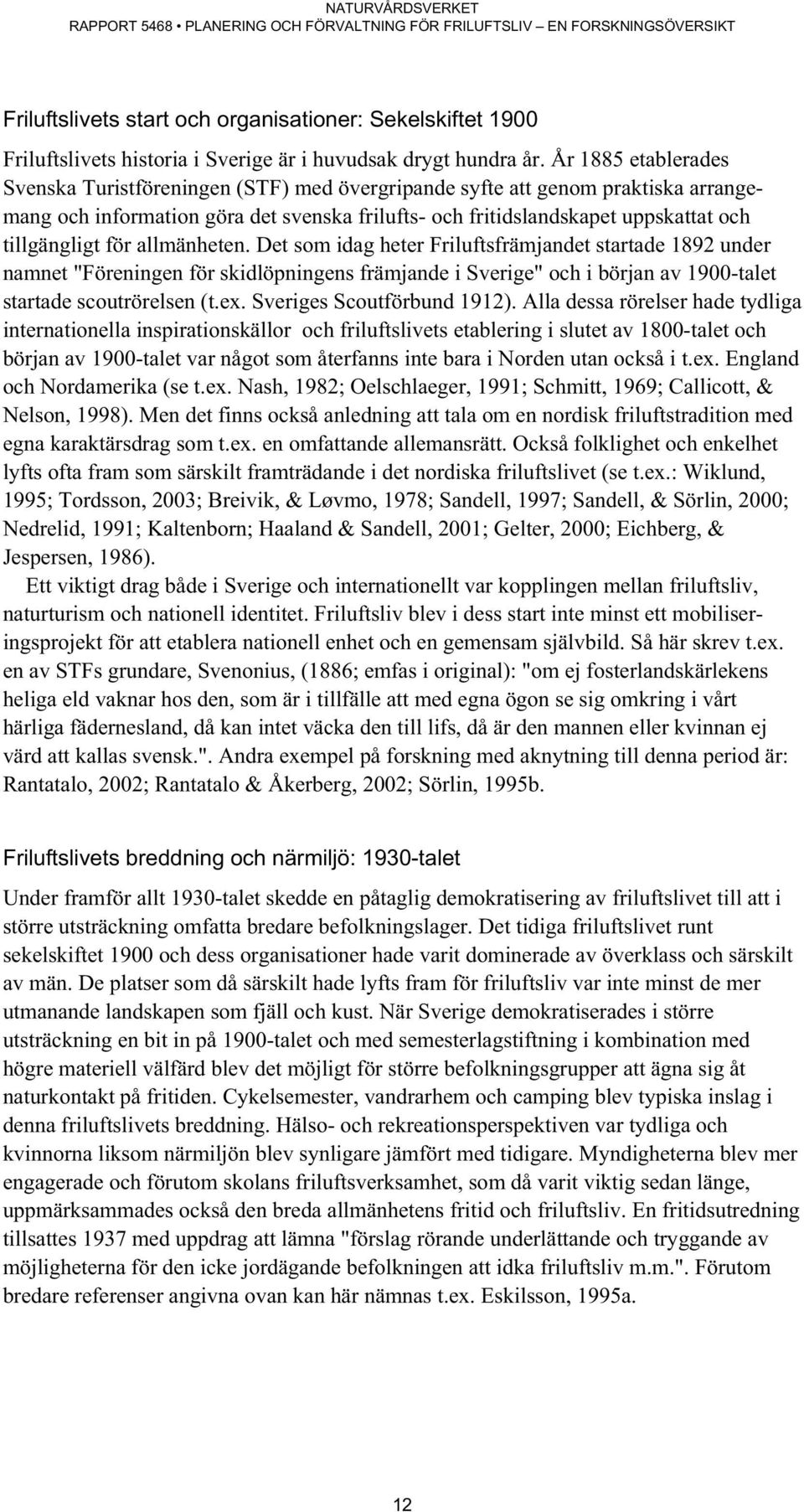 för allmänheten. Det som idag heter Friluftsfrämjandet startade 1892 under namnet "Föreningen för skidlöpningens främjande i Sverige" och i början av 1900-talet startade scoutrörelsen (t.ex.