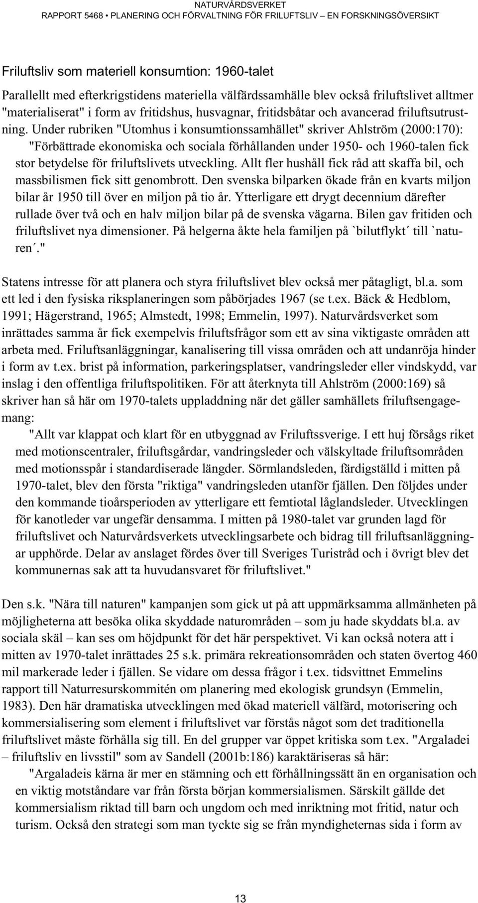 Under rubriken "Utomhus i konsumtionssamhället" skriver Ahlström (2000:170): "Förbättrade ekonomiska och sociala förhållanden under 1950- och 1960-talen fick stor betydelse för friluftslivets