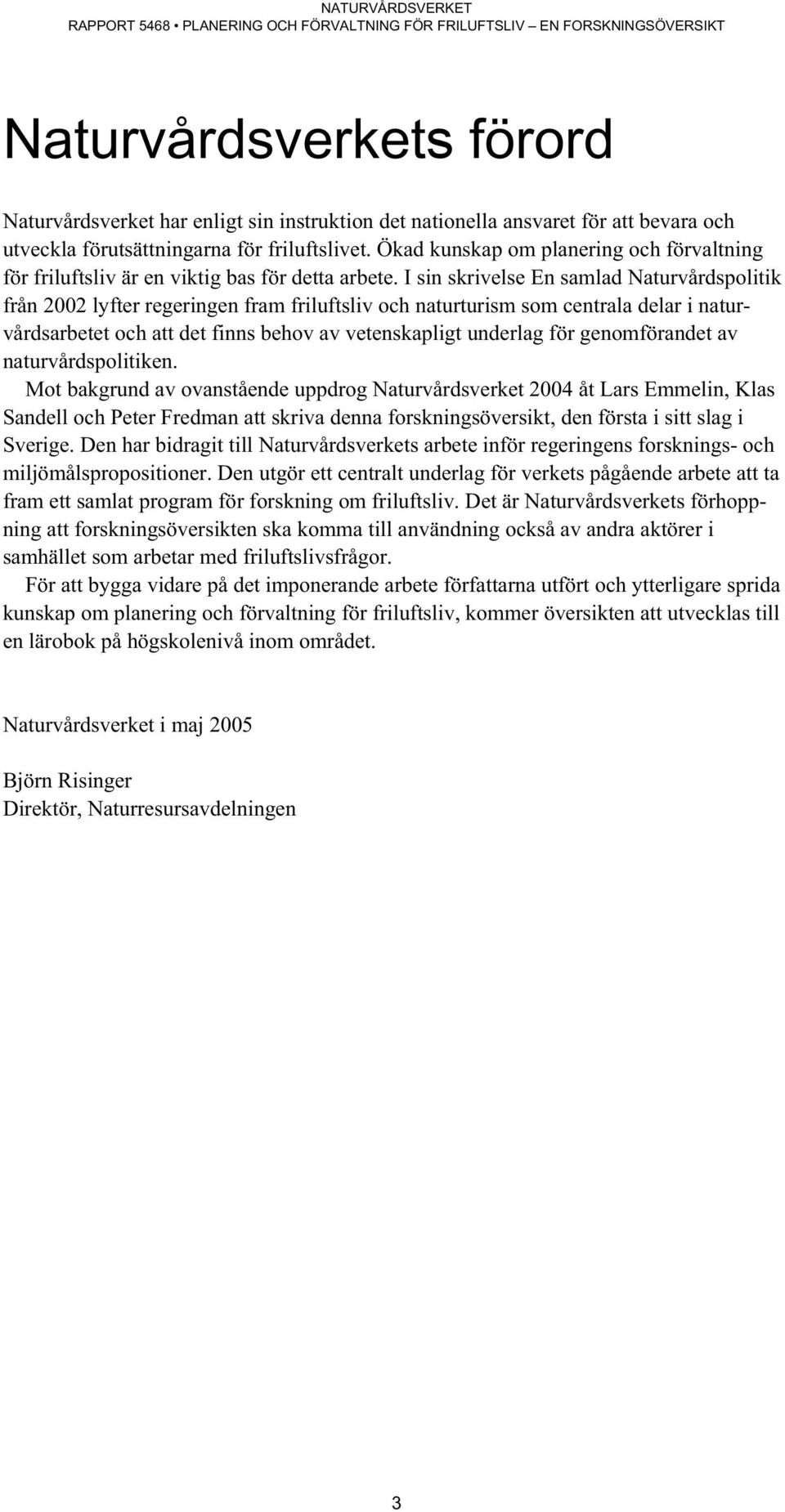 I sin skrivelse En samlad Naturvårdspolitik från 2002 lyfter regeringen fram friluftsliv och naturturism som centrala delar i naturvårdsarbetet och att det finns behov av vetenskapligt underlag för