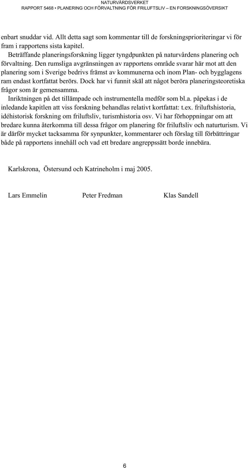 Den rumsliga avgränsningen av rapportens område svarar här mot att den planering som i Sverige bedrivs främst av kommunerna och inom Plan- och bygglagens ram endast kortfattat berörs.