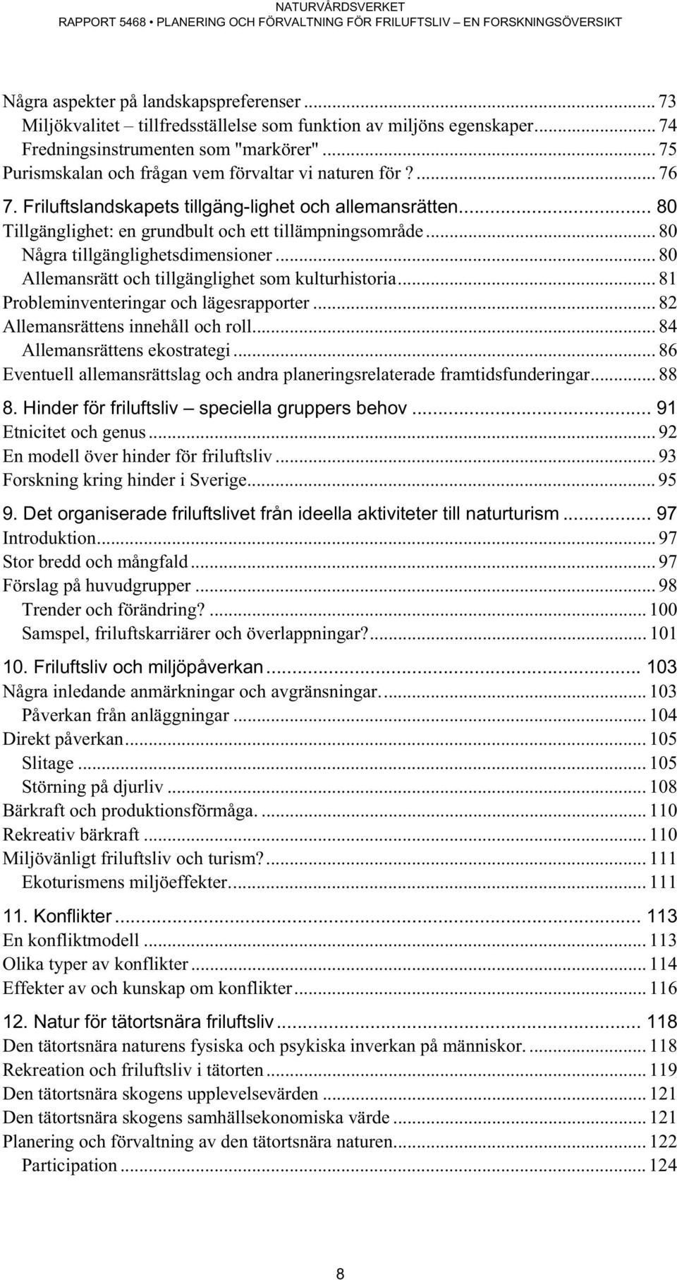 .. 80 Några tillgänglighetsdimensioner... 80 Allemansrätt och tillgänglighet som kulturhistoria... 81 Probleminventeringar och lägesrapporter... 82 Allemansrättens innehåll och roll.