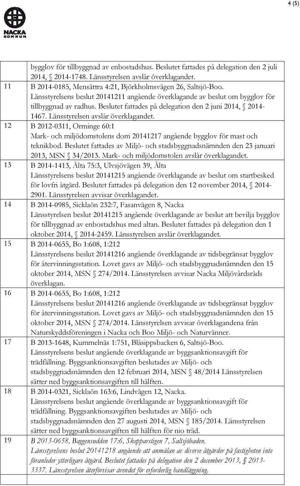 Beslutet fattades på delegation den 2 juni 2014, 2014-1467. Länsstyrelsen avslår överklagandet.