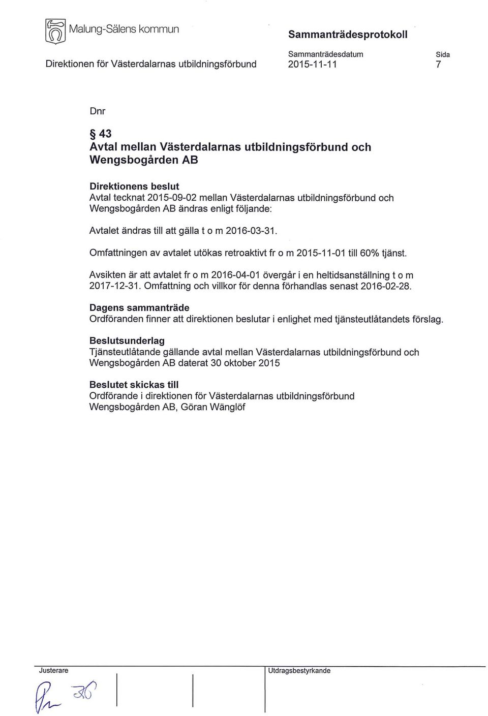 Avsikten är att avtalet fr o m 2016-04-01 övergår i en heltidsanställning t o m 2017-12-31. Omfattning och villkor för denna förhandlas senast 2016-02-28.