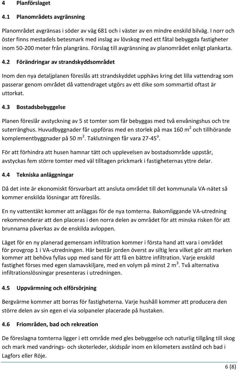 2 Förändringar av strandskyddsområdet Inom den nya detaljplanen föreslås att strandskyddet upphävs kring det lilla vattendrag som passerar genom området då vattendraget utgörs av ett dike som