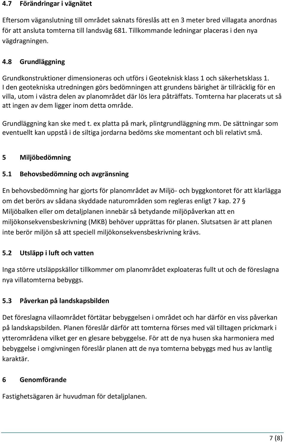 I den geotekniska utredningen görs bedömningen att grundens bärighet är tillräcklig för en villa, utom i västra delen av planområdet där lös lera påträffats.