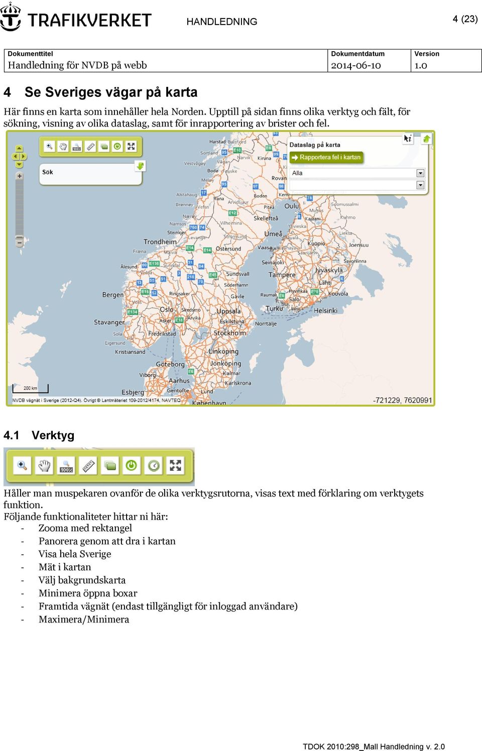 1 Verktyg Håller man muspekaren ovanför de olika verktygsrutorna, visas text med förklaring om verktygets funktion.