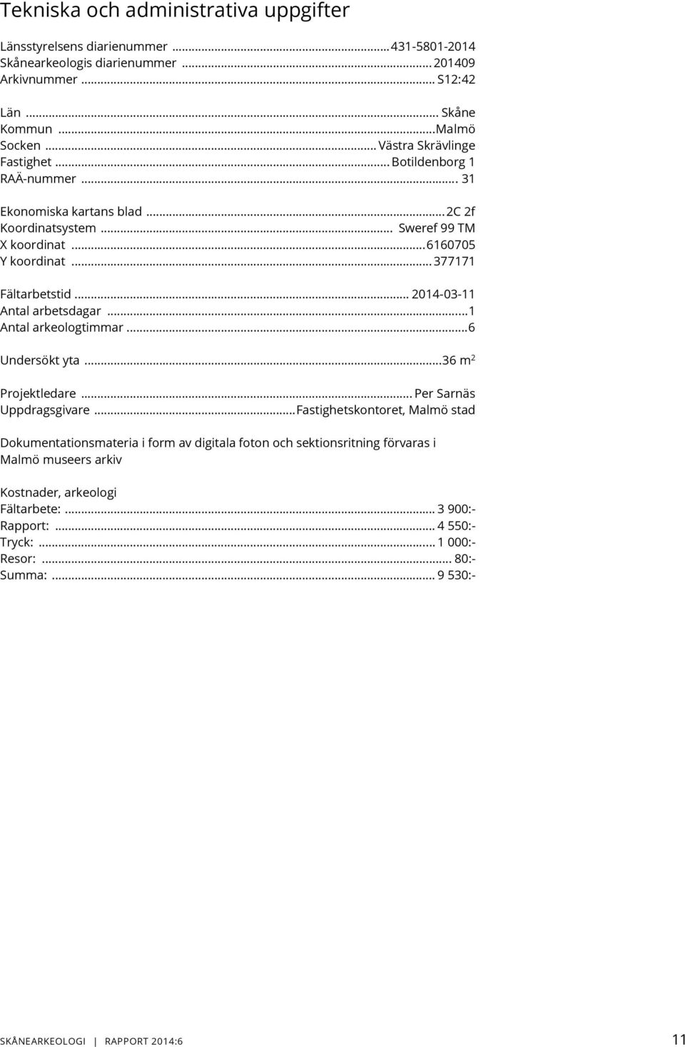 .. 2014-03-11 Antal arbetsdagar... 1 Antal arkeologtimmar... 6 Undersökt yta... 36 m 2 Projektledare... Per Sarnäs Uppdragsgivare.