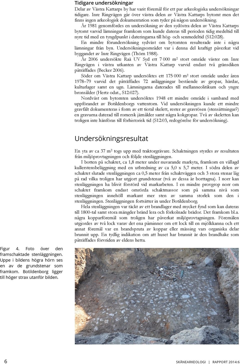 År 1981 genomfördes en undersökning av den sydöstra delen av Västra Kattarps bytomt varvid lämningar framkom som kunde dateras till perioden tidig medeltid till nyre tid med en tyngdpunkt i